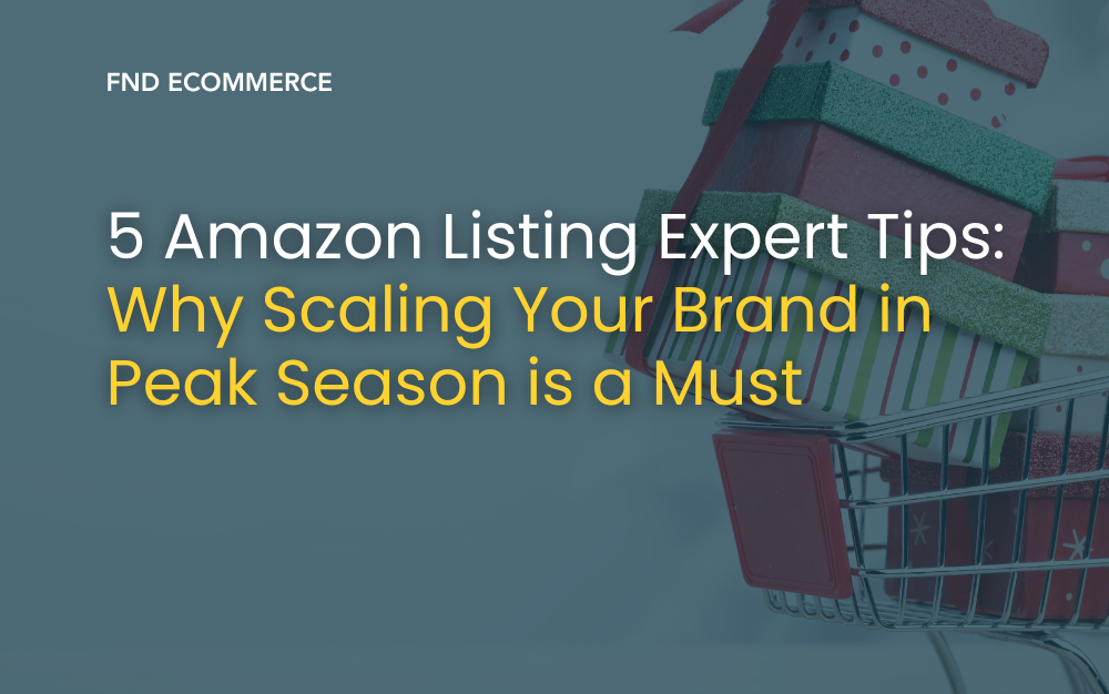 5 Amazon Listing Expert Tips: Why Scaling Your Brand in Peak Season is a Must