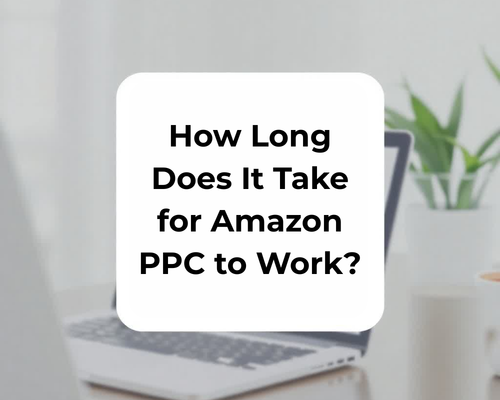 How Long Does It Take for Amazon PPC to Work?