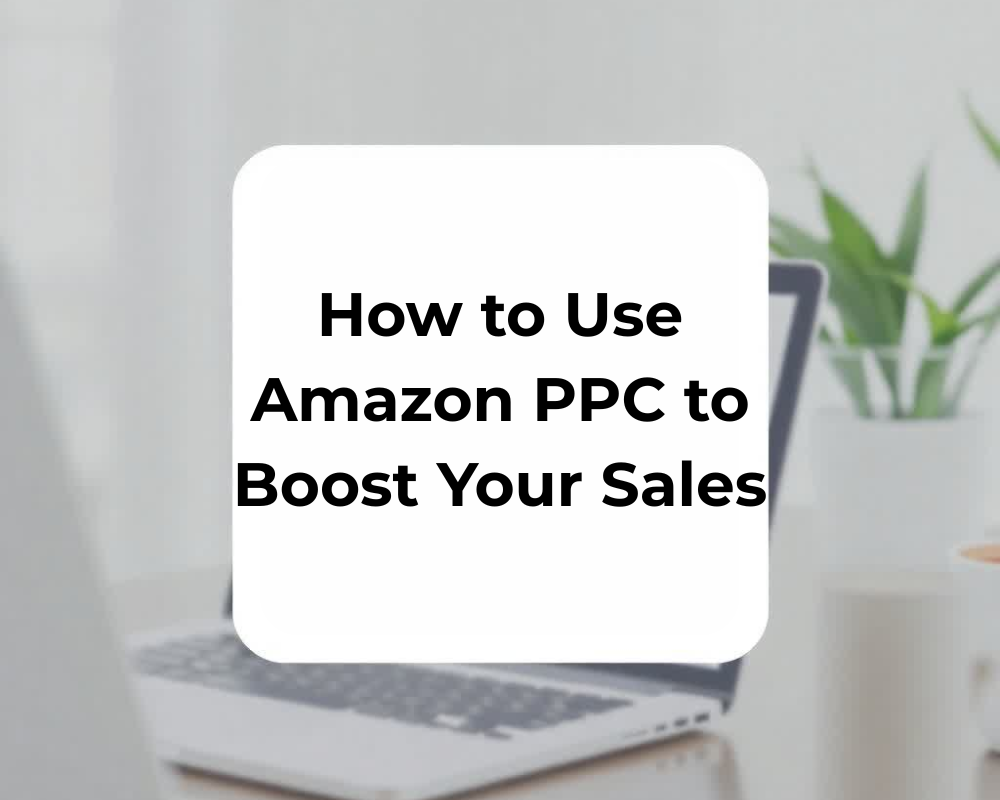How to Use Amazon PPC to Boost Your Sales