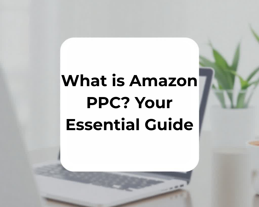 What is Amazon PPC? Your Essential Guide